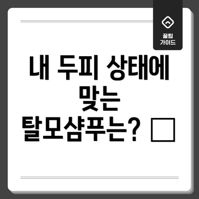내 두피 상태에 맞는 탈모샴푸는? 🔍