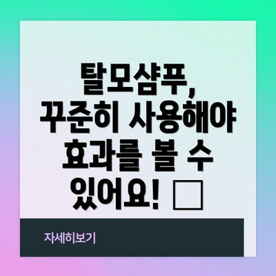 탈모샴푸, 꾸준히 사용해야 효과를 볼 수 있어요! 💪