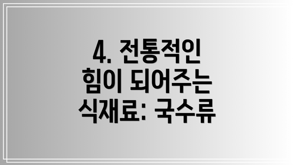 4. 전통적인 힘이 되어주는 식재료: 국수류