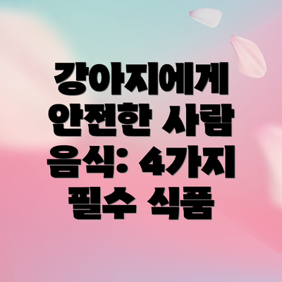 강아지에게 안전한 사람 음식: 4가지 필수 식품