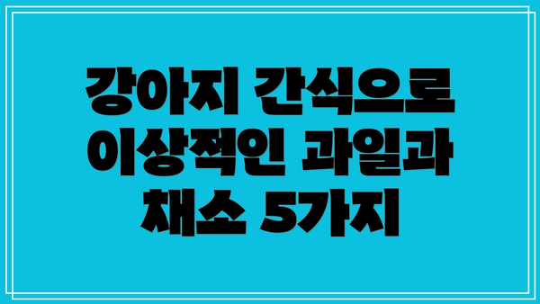 강아지 간식으로 이상적인 과일과 채소 5가지