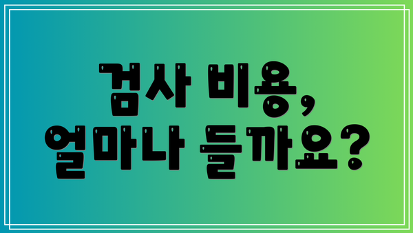 검사 비용, 얼마나 들까요?