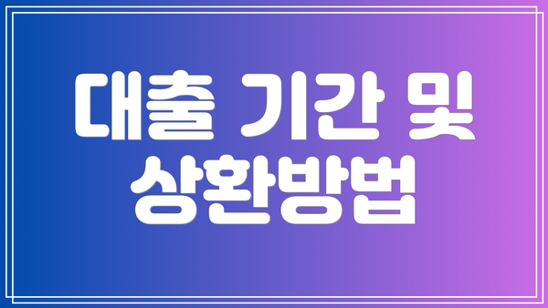 대출 기간 및 상환방법