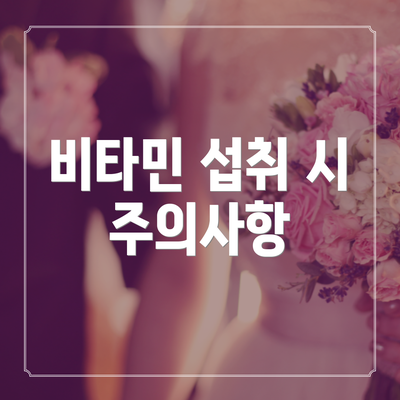 비타민 섭취 시 주의사항