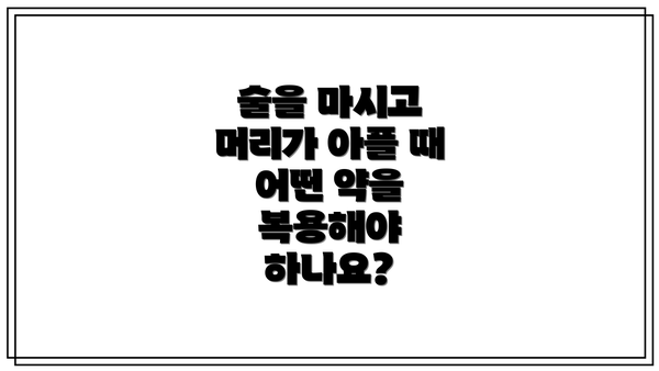 술을 마시고 머리가 아플 때 어떤 약을 복용해야 하나요?