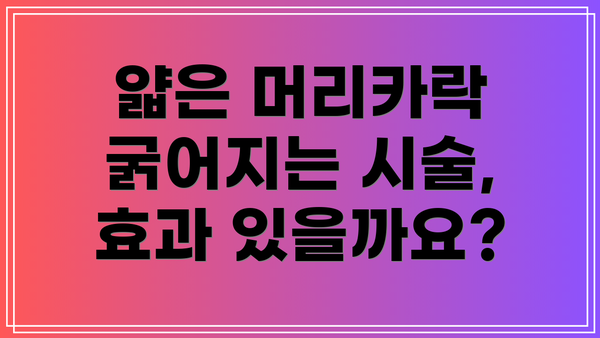 얇은 머리카락 굵어지는 시술, 효과 있을까요?