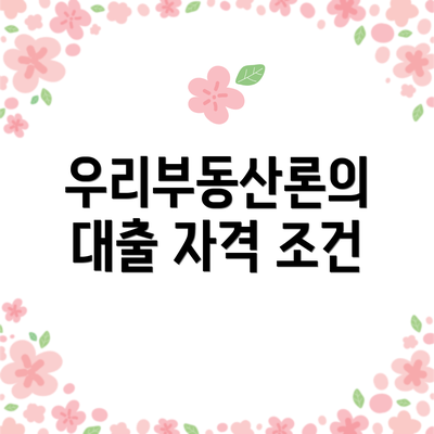 우리부동산론의 대출 자격 조건