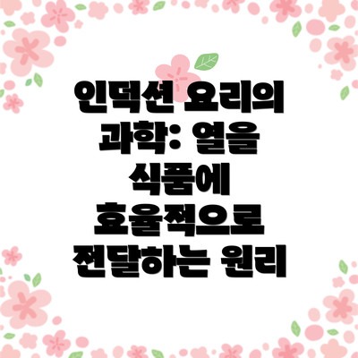 인덕션 요리의 과학: 열을 식품에 효율적으로 전달하는 원리