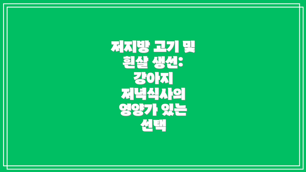 저지방 고기 및 흰살 생선: 강아지 저녁식사의 영양가 있는 선택