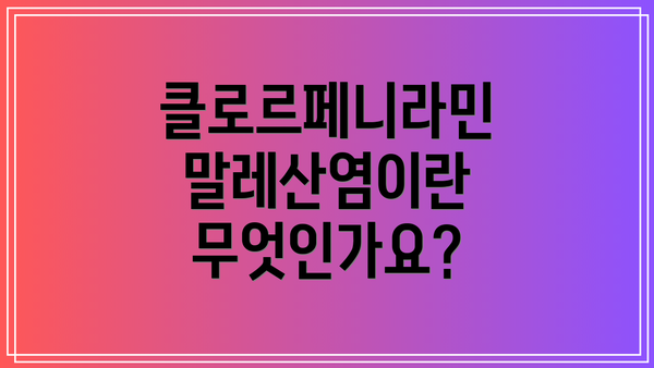 클로르페니라민 말레산염이란 무엇인가요?