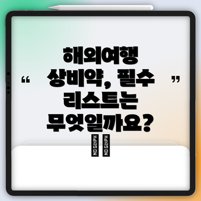 해외여행 상비약, 필수 리스트는 무엇일까요? 📝💊