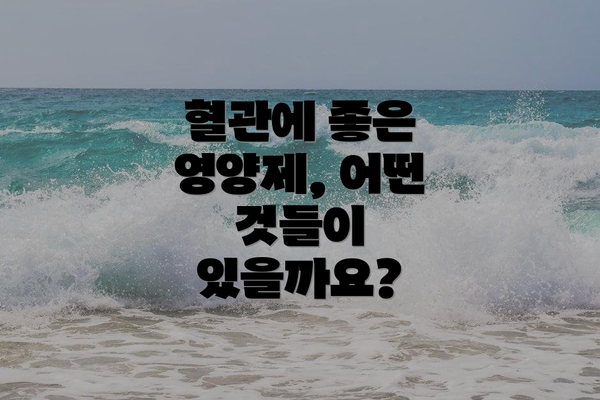 혈관에 좋은 영양제, 어떤 것들이 있을까요?