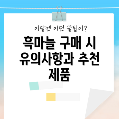흑마늘 구매 시 유의사항과 추천 제품