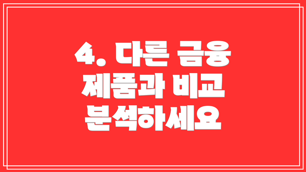 4. 다른 금융 제품과 비교 분석하세요