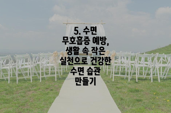 5. 수면 무호흡증 예방, 생활 속 작은 실천으로 건강한 수면 습관 만들기
