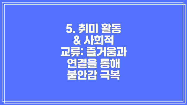 5. 취미 활동 & 사회적 교류: 즐거움과 연결을 통해 불안감 극복