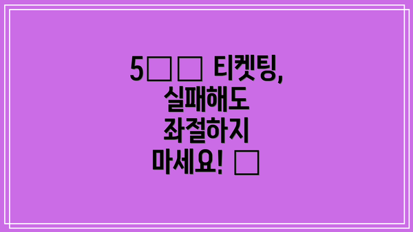 5️⃣ 티켓팅, 실패해도 좌절하지 마세요! 💪