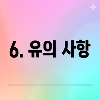 6. 유의 사항