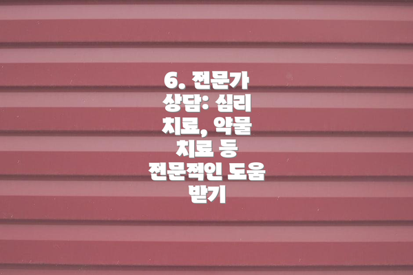6. 전문가 상담: 심리 치료, 약물 치료 등 전문적인 도움 받기
