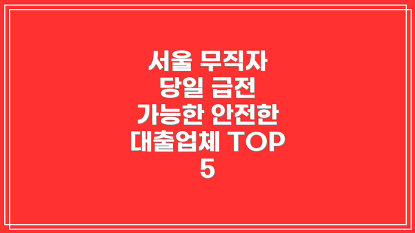 서울 무직자 당일 급전 가능한 안전한 대출업체 TOP 5
