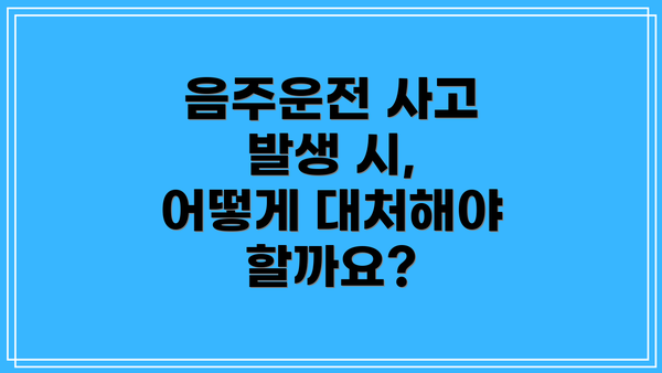 음주운전 사고 발생 시, 어떻게 대처해야 할까요?