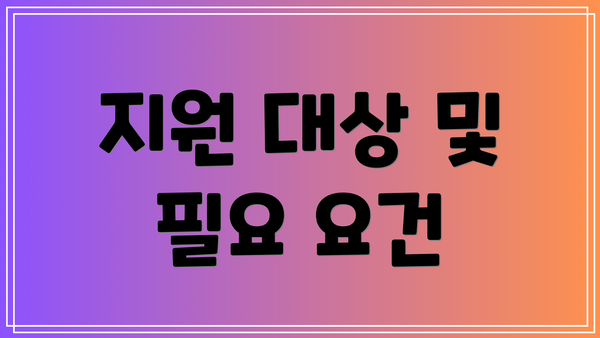 지원 대상 및 필요 요건