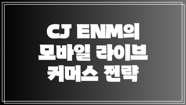 CJ ENM의 모바일 라이브 커머스 전략