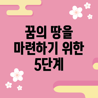 꿈의 땅을 마련하기 위한 5단계