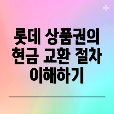 롯데 상품권의 현금 교환 절차 이해하기