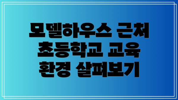 모델하우스 근처 초등학교 교육 환경 살펴보기