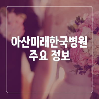 아산미래한국병원 주요 정보