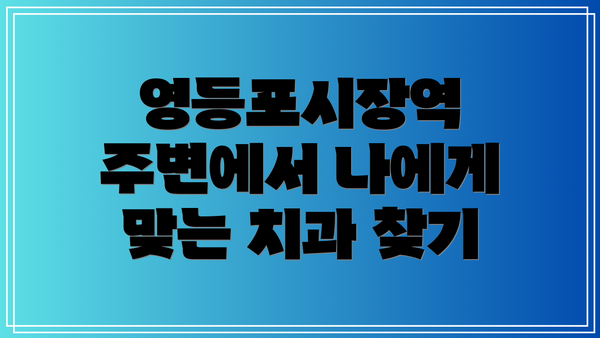 영등포시장역 주변에서 나에게 맞는 치과 찾기