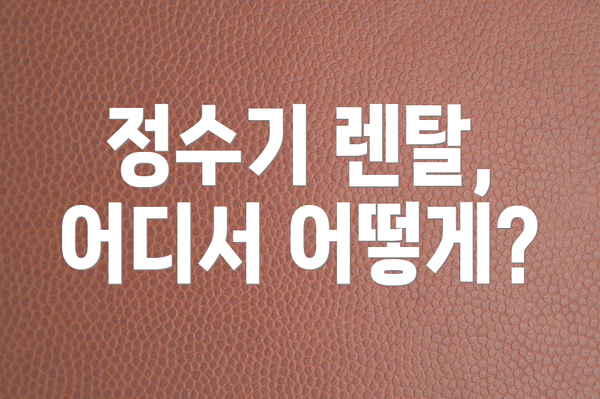 정수기 렌탈, 어디서 어떻게?