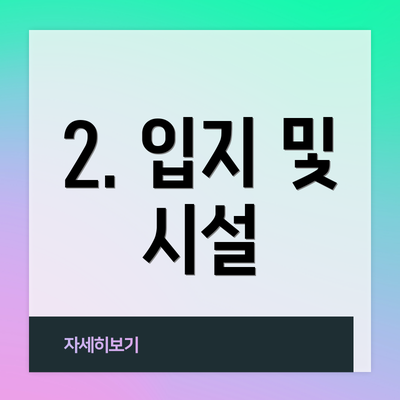 2. 입지 및 시설