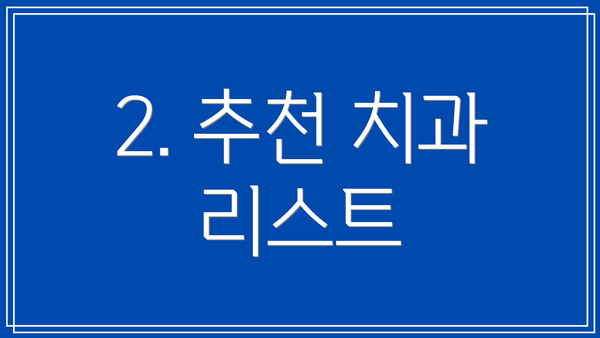 2. 추천 치과 리스트