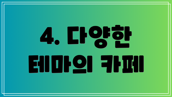 4. 다양한 테마의 카페