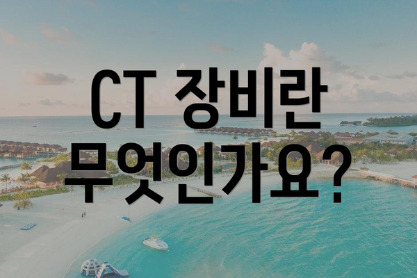 CT 장비란 무엇인가요?